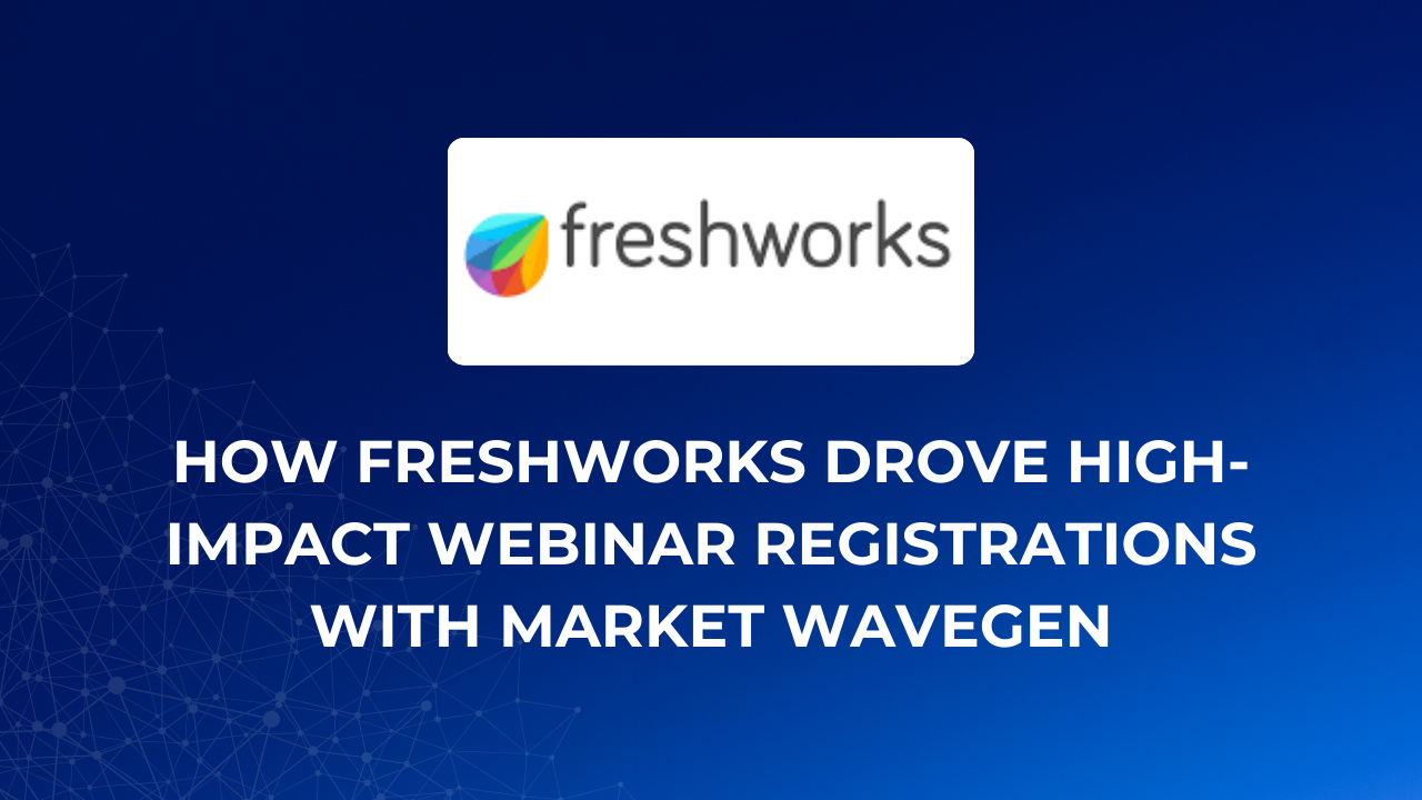 How Freshworks Drove High-Impact Webinar Registrations with Market Wavegen