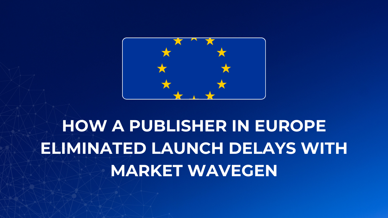 How a Publisher in Europe Eliminated Launch Delays with Market Wavegen